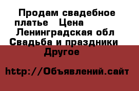 Продам свадебное платье › Цена ­ 9 000 - Ленинградская обл. Свадьба и праздники » Другое   